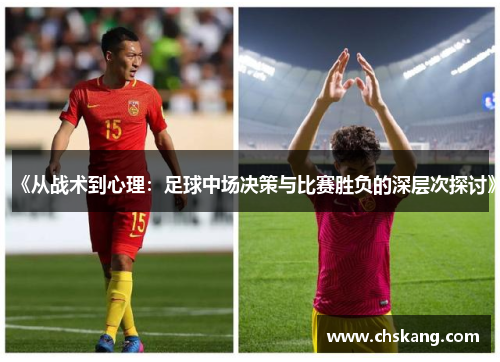 《从战术到心理：足球中场决策与比赛胜负的深层次探讨》