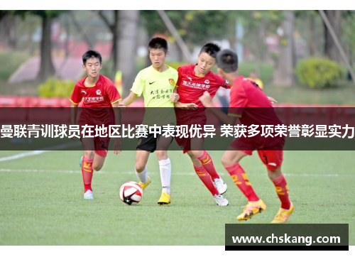 曼联青训球员在地区比赛中表现优异 荣获多项荣誉彰显实力