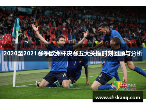 2020至2021赛季欧洲杯决赛五大关键时刻回顾与分析