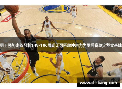 勇士强势击败马刺148-106展现无可匹敌冲击力为季后赛奠定坚实基础