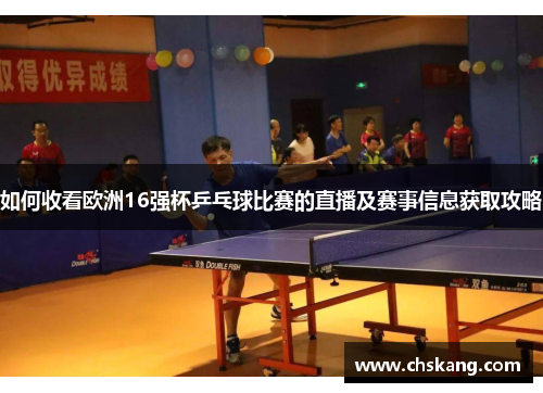 如何收看欧洲16强杯乒乓球比赛的直播及赛事信息获取攻略