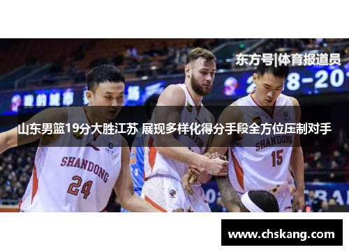 山东男篮19分大胜江苏 展现多样化得分手段全方位压制对手