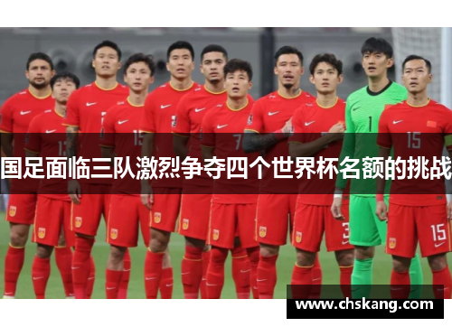 国足面临三队激烈争夺四个世界杯名额的挑战
