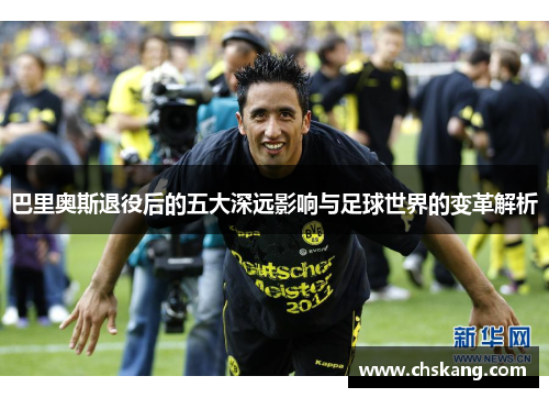 巴里奥斯退役后的五大深远影响与足球世界的变革解析