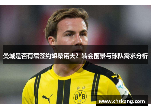 曼城是否有意签约胡桑诺夫？转会前景与球队需求分析