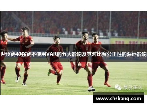 世预赛40强赛不使用VAR的五大影响及其对比赛公正性的深远影响