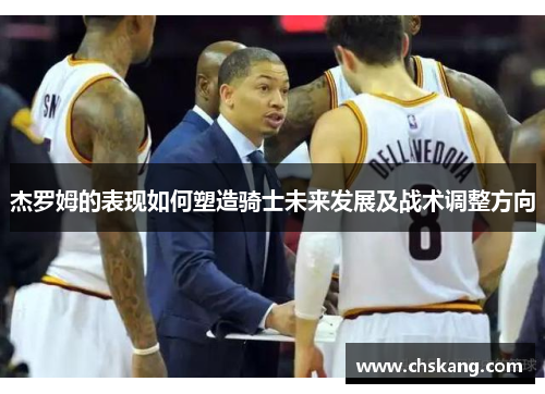 杰罗姆的表现如何塑造骑士未来发展及战术调整方向
