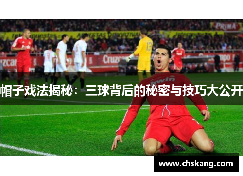 帽子戏法揭秘：三球背后的秘密与技巧大公开