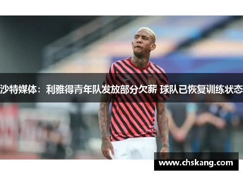沙特媒体：利雅得青年队发放部分欠薪 球队已恢复训练状态