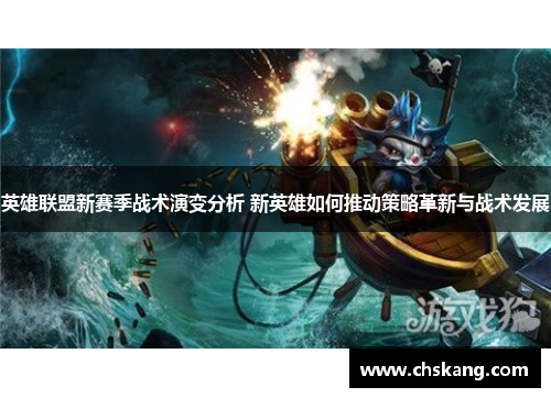 英雄联盟新赛季战术演变分析 新英雄如何推动策略革新与战术发展
