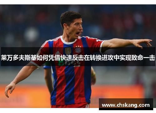 莱万多夫斯基如何凭借快速反击在转换进攻中实现致命一击 莱万多夫斯基如何凭借快速反击在转换进攻中实现致命一击