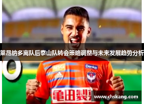 莱昂纳多离队后泰山队转会策略调整与未来发展趋势分析 莱昂纳多离队后泰山队转会策略调整与未来发展趋势分析