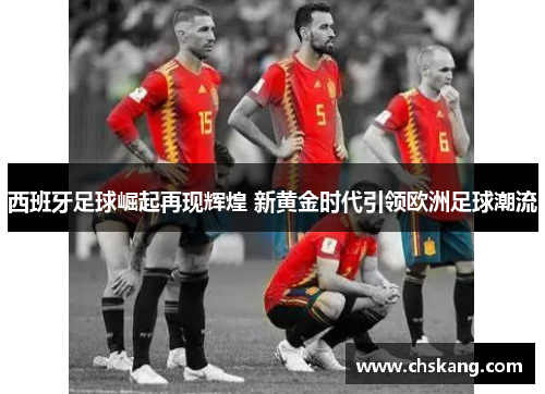 西班牙足球崛起再现辉煌 新黄金时代引领欧洲足球潮流