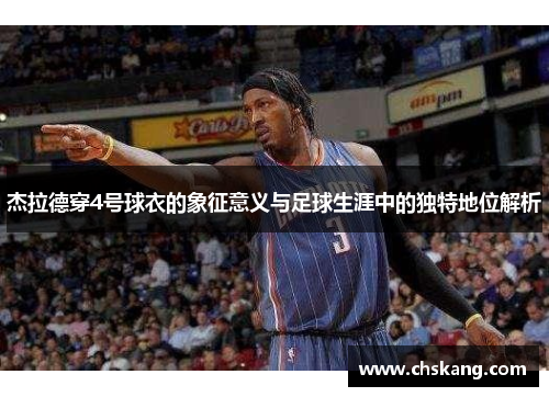 杰拉德穿4号球衣的象征意义与足球生涯中的独特地位解析