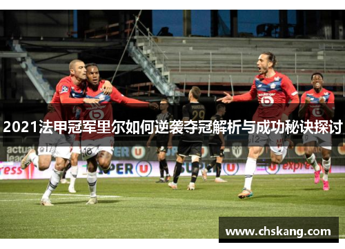2021法甲冠军里尔如何逆袭夺冠解析与成功秘诀探讨