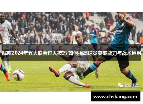 解密2024年五大联赛过人技巧 如何提高球员突破能力与战术运用