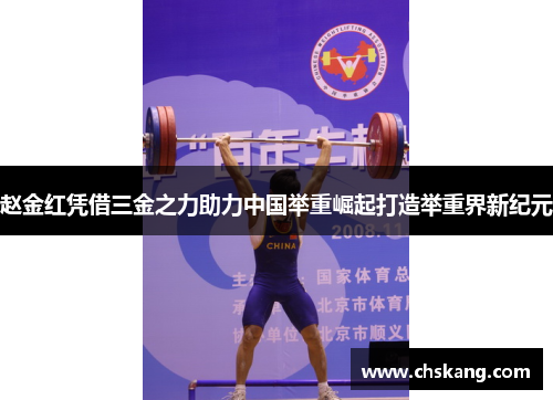赵金红凭借三金之力助力中国举重崛起打造举重界新纪元